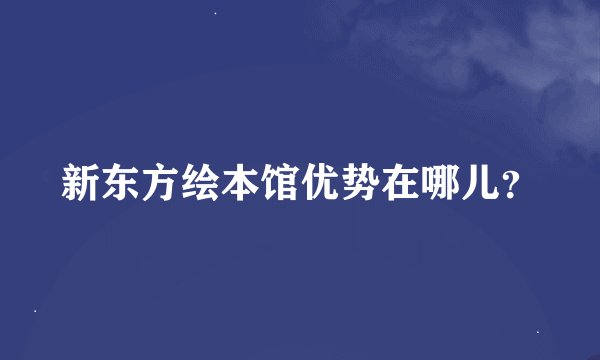 新东方绘本馆优势在哪儿？