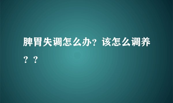 脾胃失调怎么办？该怎么调养？？