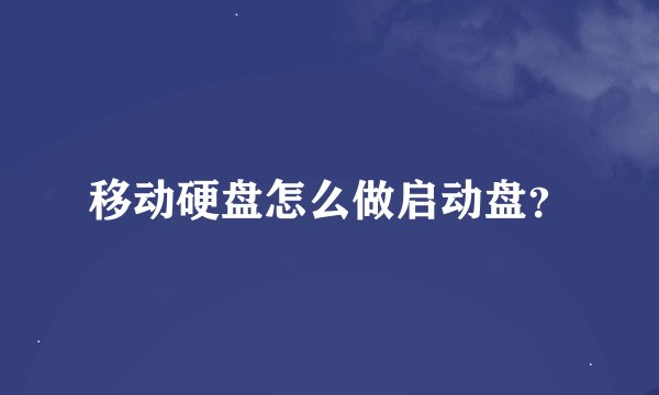移动硬盘怎么做启动盘？
