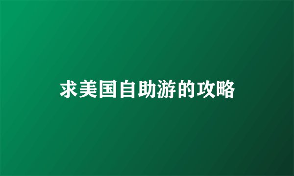 求美国自助游的攻略