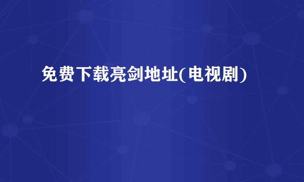 免费下载亮剑地址(电视剧)