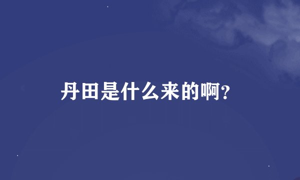 丹田是什么来的啊？