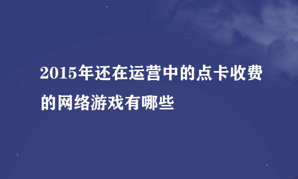 2015年还在运营中的点卡收费的网络游戏有哪些