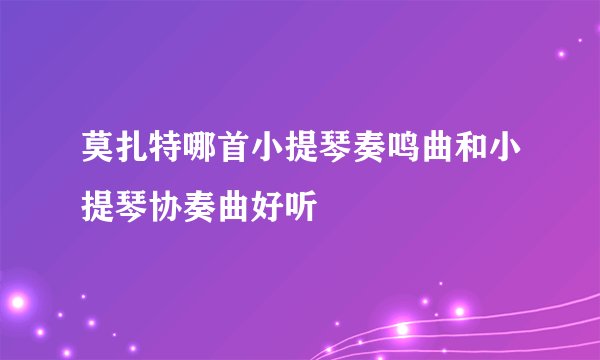 莫扎特哪首小提琴奏鸣曲和小提琴协奏曲好听