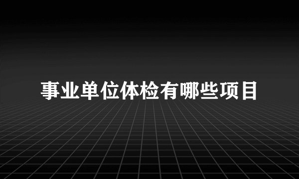 事业单位体检有哪些项目