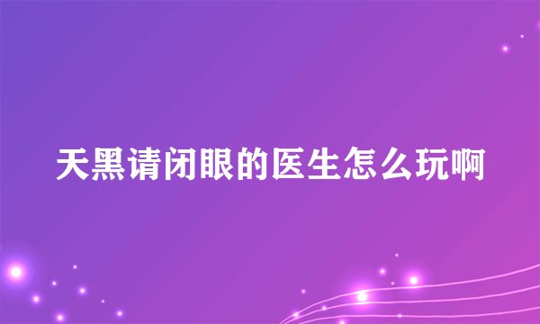 天黑请闭眼的医生怎么玩啊