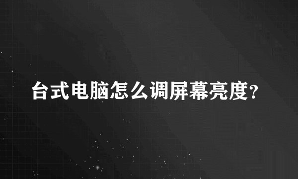 台式电脑怎么调屏幕亮度？