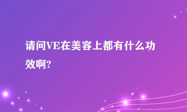 请问VE在美容上都有什么功效啊?