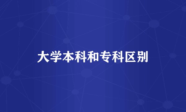 大学本科和专科区别