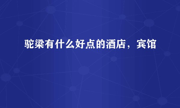 驼梁有什么好点的酒店，宾馆