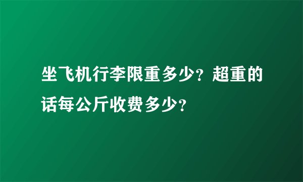 坐飞机行李限重多少？超重的话每公斤收费多少？