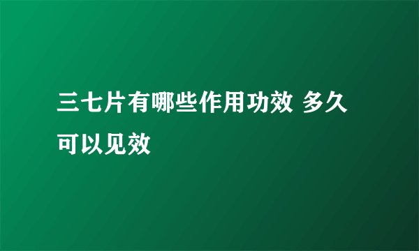 三七片有哪些作用功效 多久可以见效