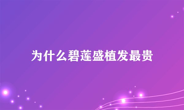 为什么碧莲盛植发最贵