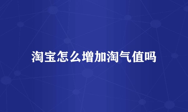 淘宝怎么增加淘气值吗