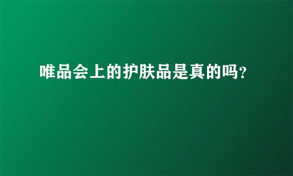 唯品会上的护肤品是真的吗？