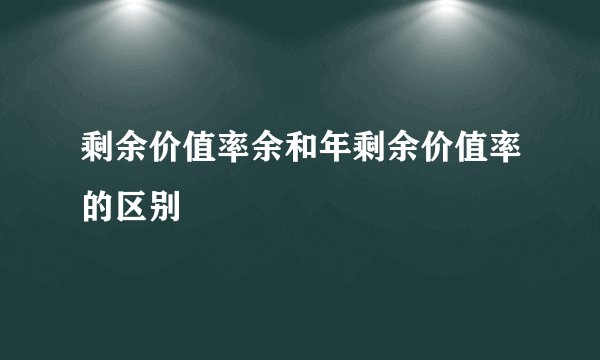 剩余价值率余和年剩余价值率的区别