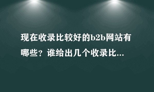 现在收录比较好的b2b网站有哪些？谁给出几个收录比较好的网站呢