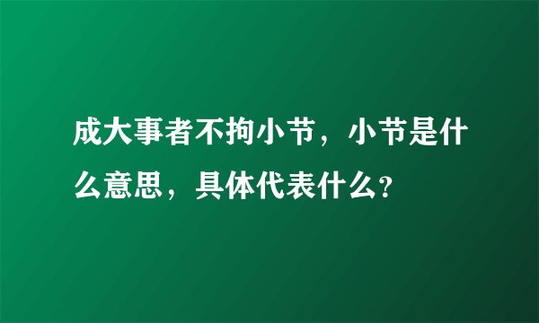 成大事者不拘小节，小节是什么意思，具体代表什么？