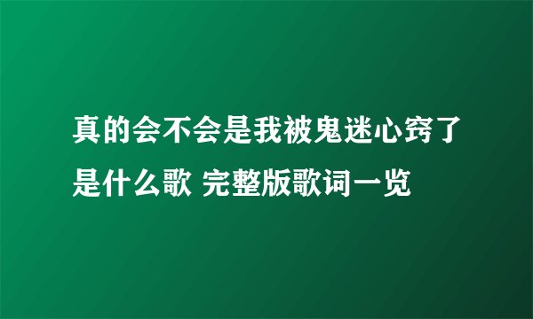 真的会不会是我被鬼迷心窍了是什么歌 完整版歌词一览