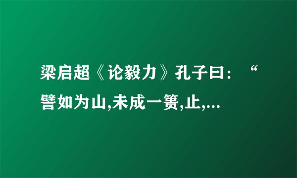 梁启超《论毅力》孔子曰:“譬如为山,未成一篑,止,吾止也”