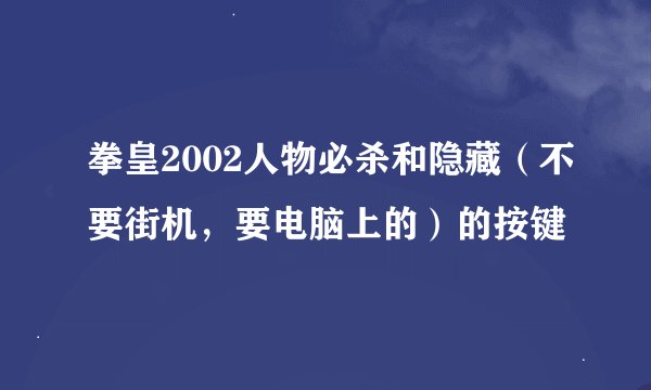 拳皇2002人物必杀和隐藏（不要街机，要电脑上的）的按键