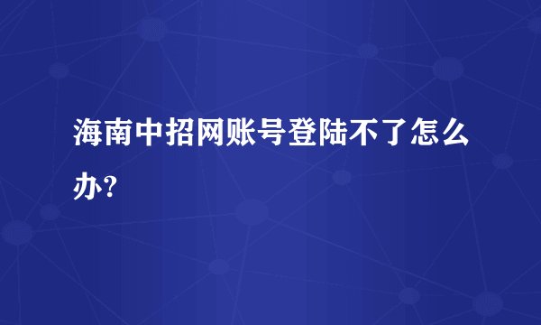 海南中招网账号登陆不了怎么办?