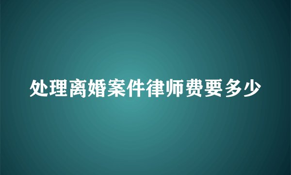 处理离婚案件律师费要多少