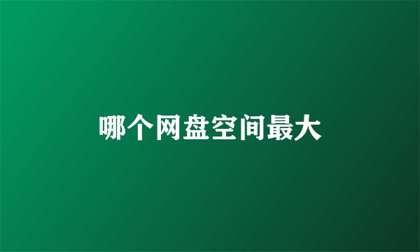 哪个网盘空间最大