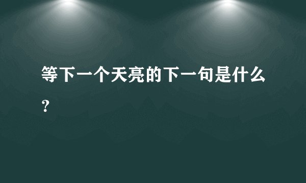 等下一个天亮的下一句是什么？