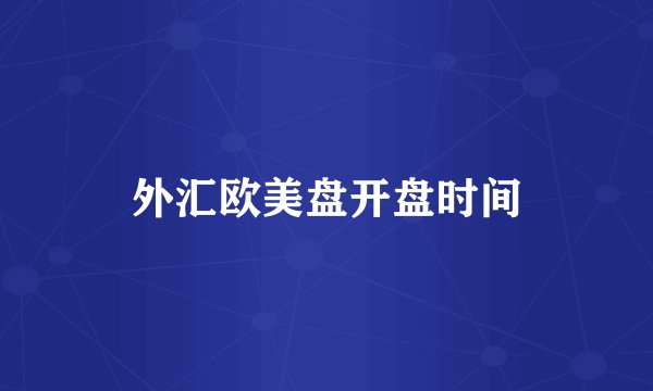 外汇欧美盘开盘时间