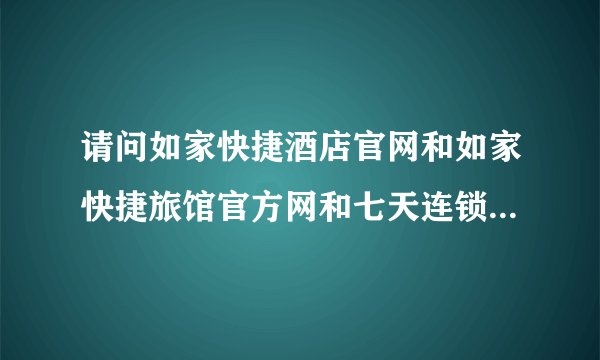 请问如家快捷酒店官网和如家快捷旅馆官方网和七天连锁酒店官网和七天连锁旅馆官网和预定400电话是多少?
