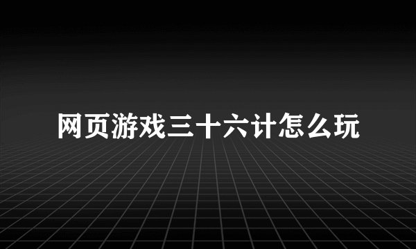 网页游戏三十六计怎么玩