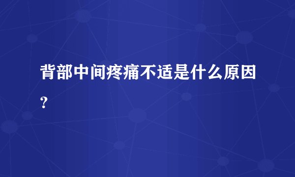 背部中间疼痛不适是什么原因？