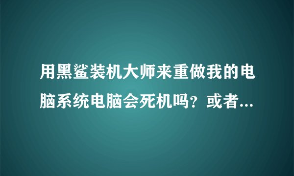 用黑鲨装机大师来重做我的电脑系统电脑会死机吗？或者中病毒等？