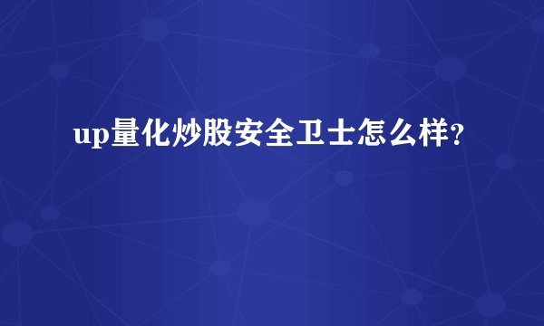 up量化炒股安全卫士怎么样？