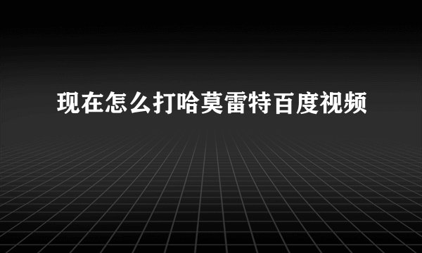 现在怎么打哈莫雷特百度视频