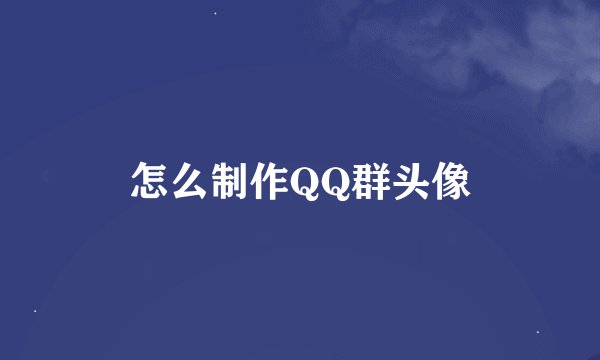 怎么制作QQ群头像
