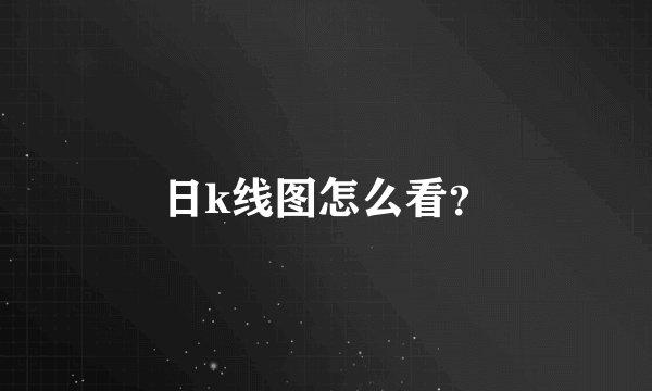 日k线图怎么看？