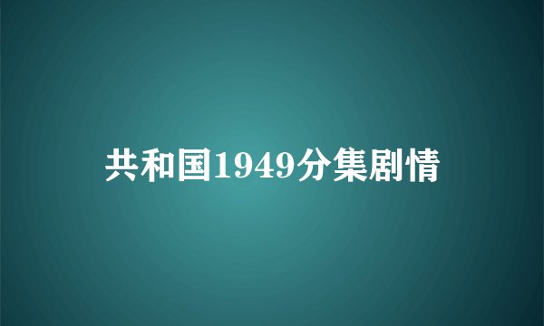 共和国1949分集剧情