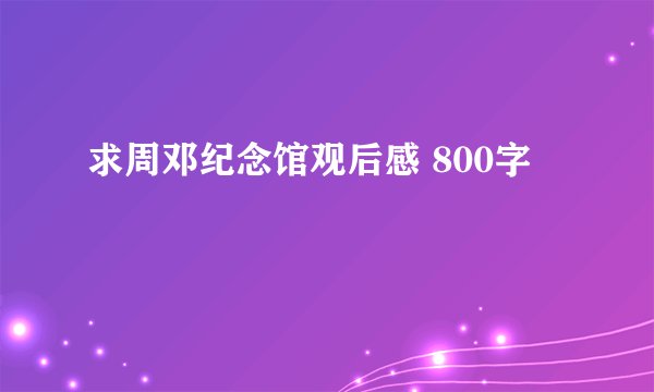 求周邓纪念馆观后感 800字