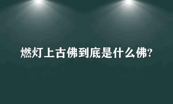 燃灯上古佛到底是什么佛?