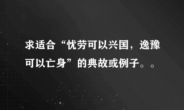 求适合“忧劳可以兴国，逸豫可以亡身”的典故或例子。。