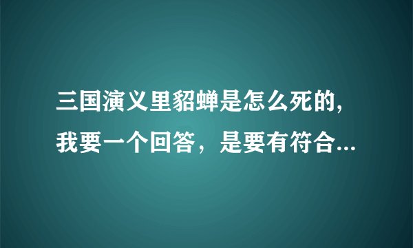 三国演义里貂蝉是怎么死的,我要一个回答，是要有符合历史的，不要狐狸回答