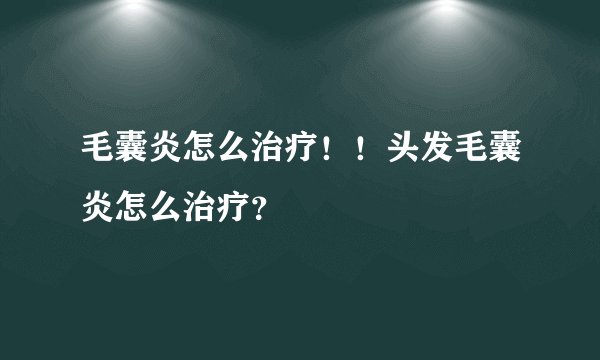 毛囊炎怎么治疗！！头发毛囊炎怎么治疗？