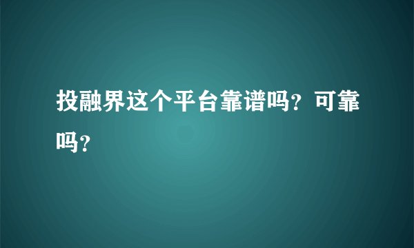 投融界这个平台靠谱吗？可靠吗？