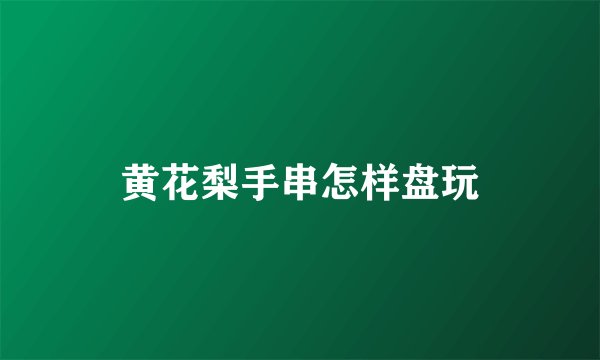 黄花梨手串怎样盘玩