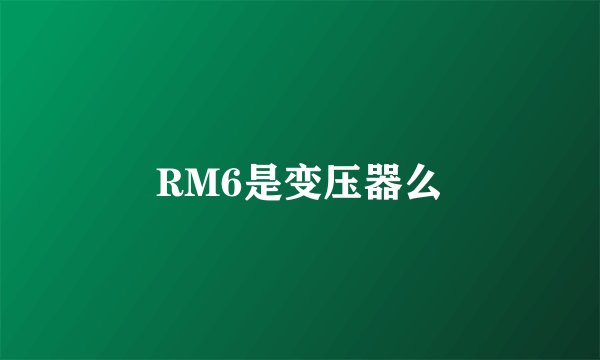 RM6是变压器么