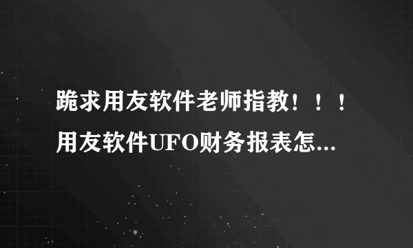 跪求用友软件老师指教！！！用友软件UFO财务报表怎么生成？