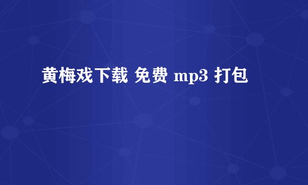 黄梅戏下载 免费 mp3 打包