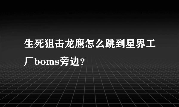 生死狙击龙鹰怎么跳到星界工厂boms旁边？